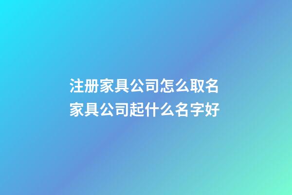 注册家具公司怎么取名 家具公司起什么名字好-第1张-公司起名-玄机派